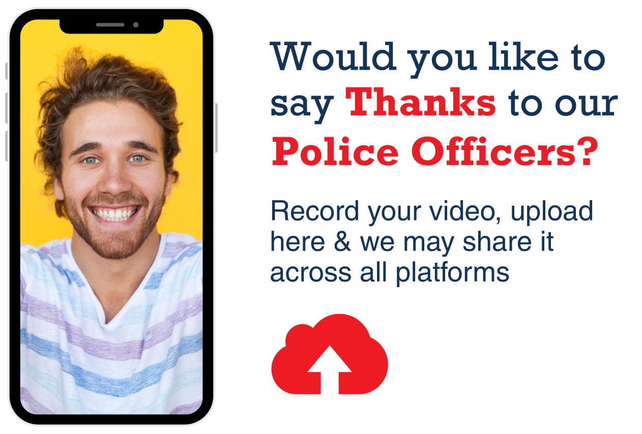 Would you like to say Thanks to our Police Officers? Record your video, upload here & we may share it across all platforms
